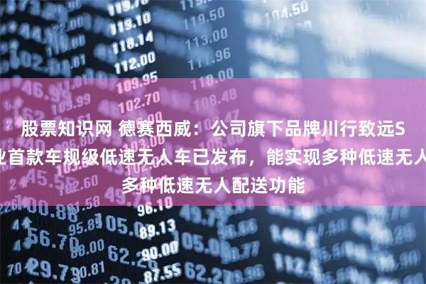 股票知识网 德赛西威：公司旗下品牌川行致远S6系列行业首款车规级低速无人车已发布，能实现多种低速无人配送功能