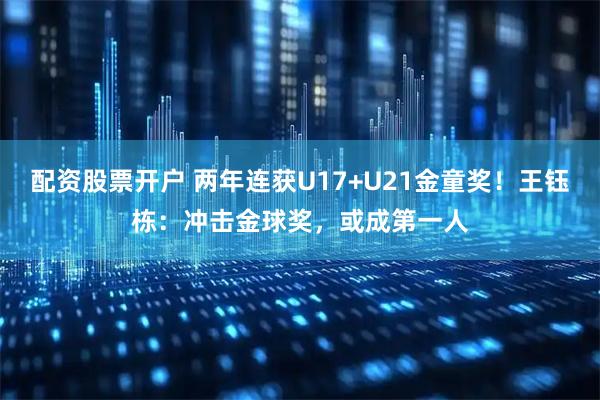 配资股票开户 两年连获U17+U21金童奖！王钰栋：冲击金球奖，或成第一人