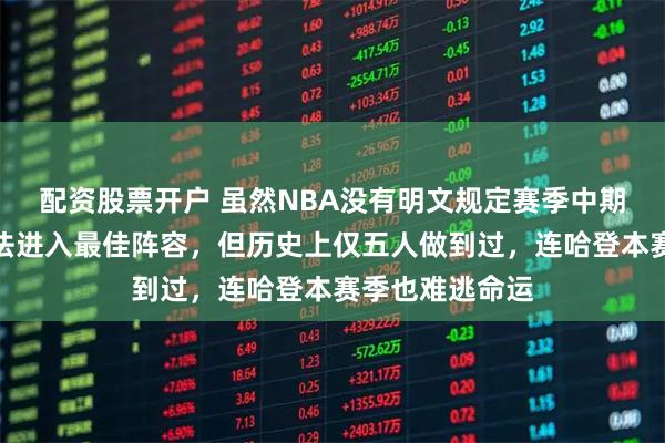 配资股票开户 虽然NBA没有明文规定赛季中期被交易球员无法进入最佳阵容，但历史上仅五人做到过，连哈登本赛季也难逃命运